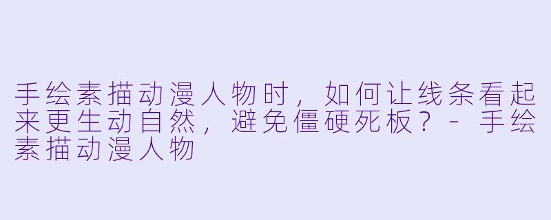 手绘素描动漫人物时，如何让线条看起来更生动自然，避免僵硬死板？-手绘素描动漫人物