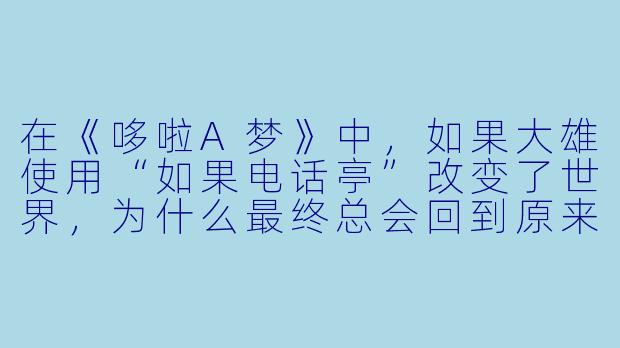 在《哆啦A梦》中，如果大雄使用“如果电话亭”改变了世界，为什么最终总会回到原来的现实？