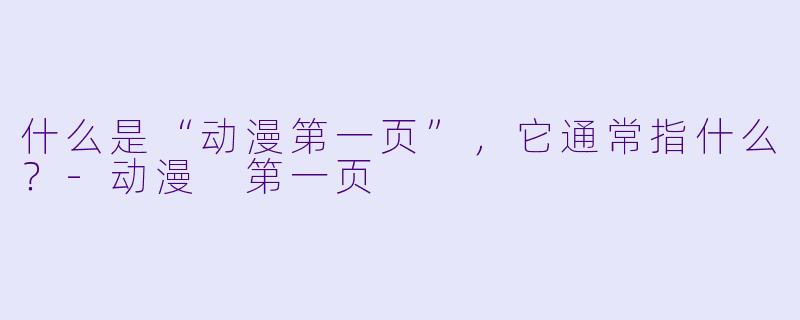 什么是“动漫第一页”，它通常指什么？-动漫 第一页