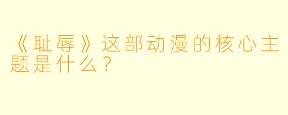 《耻辱》这部动漫的核心主题是什么？