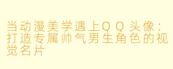 当动漫美学遇上QQ头像：打造专属帅气男生角色的视觉名片