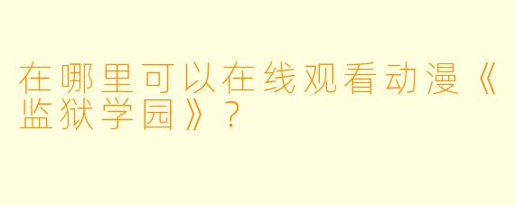 在哪里可以在线观看动漫《监狱学园》？