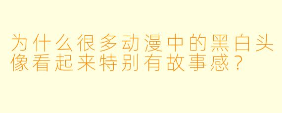 为什么很多动漫中的黑白头像看起来特别有故事感？