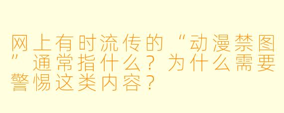 网上有时流传的“动漫禁图”通常指什么?为什么需要警惕这类内容?