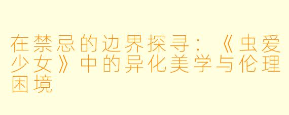 在禁忌的边界探寻：《虫爱少女》中的异化美学与伦理困境
