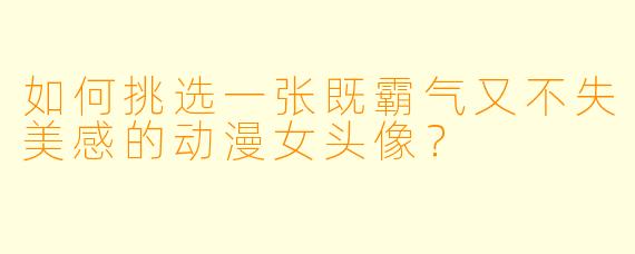 如何挑选一张既霸气又不失美感的动漫女头像？