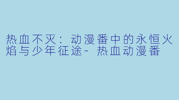 热血不灭：动漫番中的永恒火焰与少年征途-热血动漫番