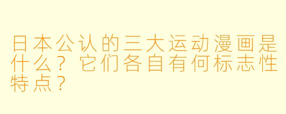 日本公认的三大运动漫画是什么？它们各自有何标志性特点？