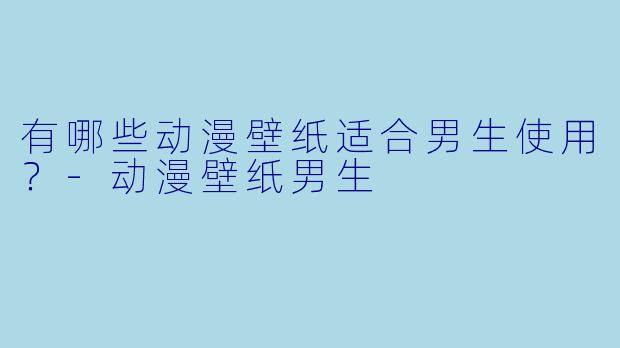 有哪些动漫壁纸适合男生使用？