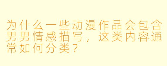 为什么一些动漫作品会包含男男情感描写,这类内容通常如何分类?