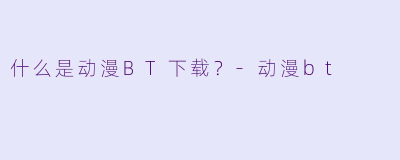 什么是动漫BT下载？-动漫bt