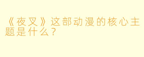 《夜叉》这部动漫的核心主题是什么？