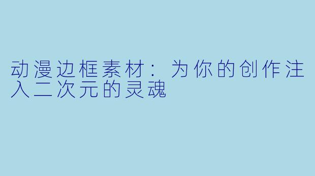 动漫边框素材：为你的创作注入二次元的灵魂