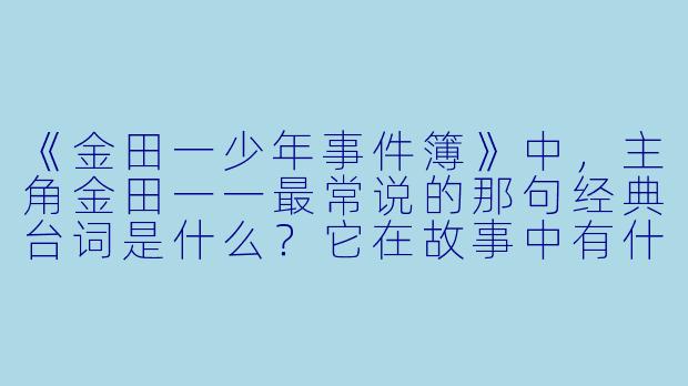 《金田一少年事件簿》中，主角金田一一最常说的那句经典台词是什么？它在故事中有什么意义？
