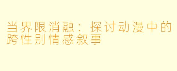 当界限消融：探讨动漫中的跨性别情感叙事