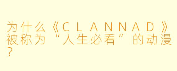 为什么《CLANNAD》被称为“人生必看”的动漫？