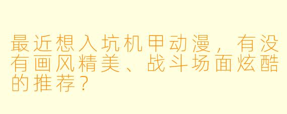 最近想入坑机甲动漫，有没有画风精美、战斗场面炫酷的推荐？