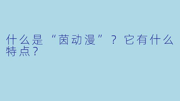什么是“茵动漫”？它有什么特点？