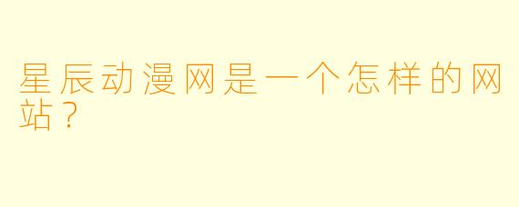 星辰动漫网是一个怎样的网站？