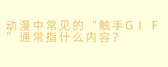 动漫中常见的“触手GIF”通常指什么内容？