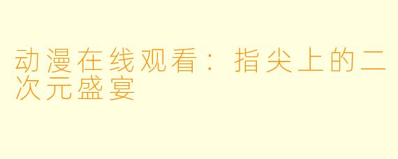 动漫在线观看：指尖上的二次元盛宴