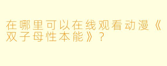 在哪里可以在线观看动漫《双子母性本能》？