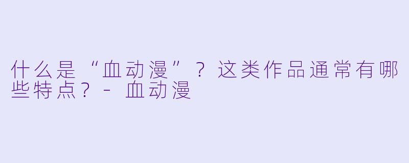 什么是“血动漫”？这类作品通常有哪些特点？