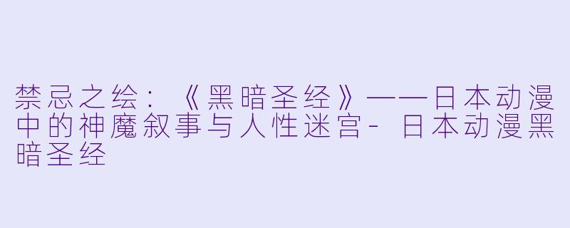禁忌之绘:《黑暗圣经》——日本动漫中的神魔叙事与人性迷宫-日本动漫黑暗圣经