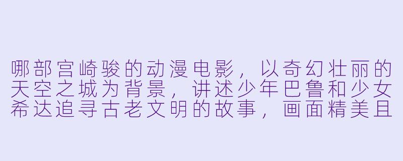 哪部宫崎骏的动漫电影，以奇幻壮丽的天空之城为背景，讲述少年巴鲁和少女希达追寻古老文明的故事，画面精美且充满想象力？-好看的宫崎骏动漫电影