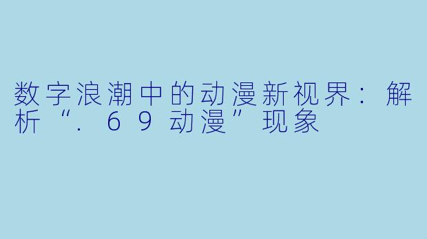 数字浪潮中的动漫新视界：解析“.69动漫”现象