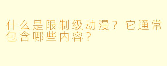 什么是限制级动漫?它通常包含哪些内容?