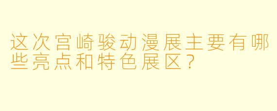 这次宫崎骏动漫展主要有哪些亮点和特色展区？