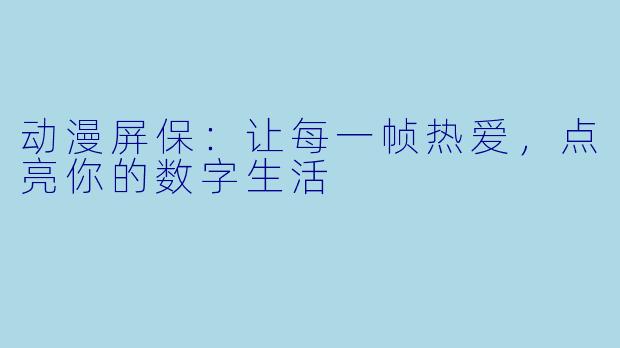 动漫屏保：让每一帧热爱，点亮你的数字生活