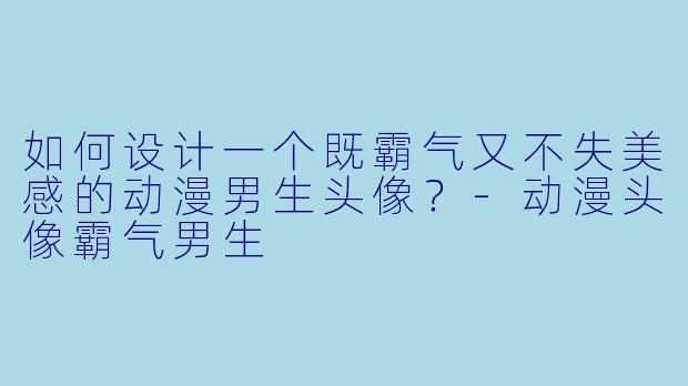 如何设计一个既霸气又不失美感的动漫男生头像?-动漫头像霸气男生