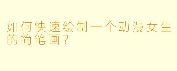 如何快速绘制一个动漫女生的简笔画？