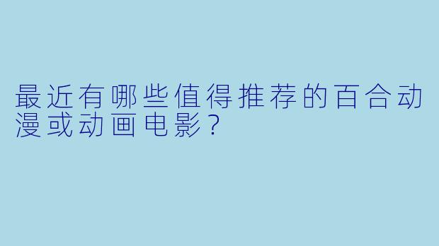 最近有哪些值得推荐的百合动漫或动画电影？