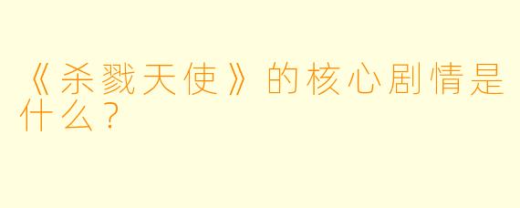 《杀戮天使》的核心剧情是什么？