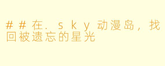 ##在.sky动漫岛，找回被遗忘的星光