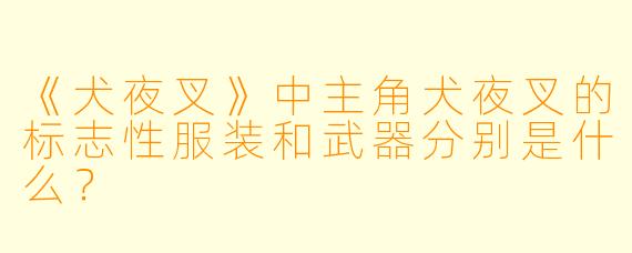《犬夜叉》中主角犬夜叉的标志性服装和武器分别是什么？