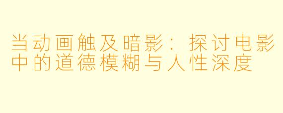 当动画触及暗影：探讨电影中的道德模糊与人性深度