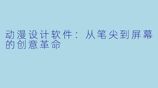 动漫设计软件：从笔尖到屏幕的创意革命