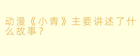 动漫《小青》主要讲述了什么故事?