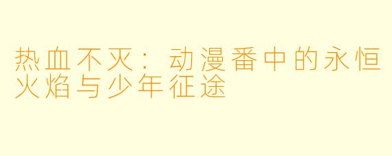 热血不灭：动漫番中的永恒火焰与少年征途