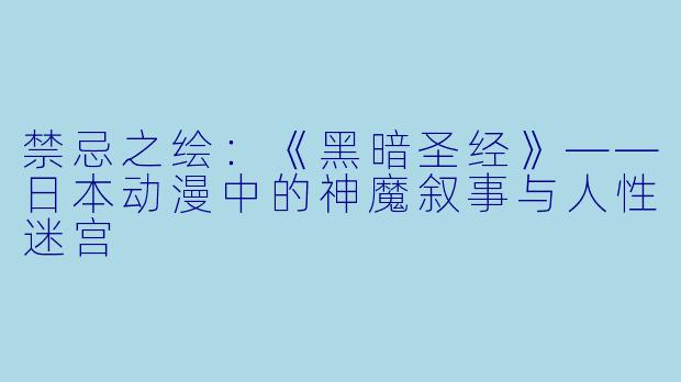 禁忌之绘:《黑暗圣经》——日本动漫中的神魔叙事与人性迷宫