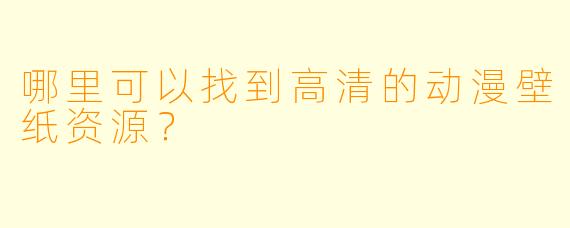 哪里可以找到高清的动漫壁纸资源？