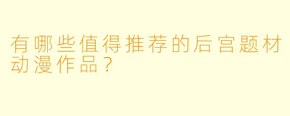 有哪些值得推荐的后宫题材动漫作品?