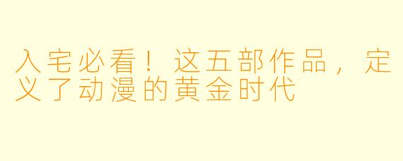 入宅必看!这五部作品,定义了动漫的黄金时代