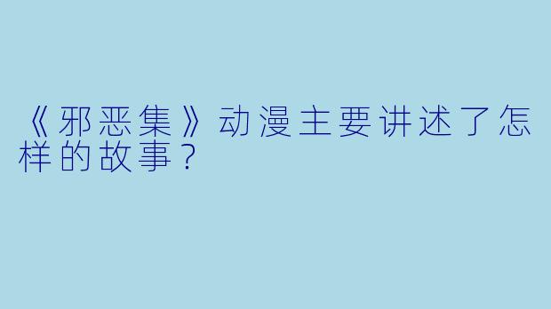 《邪恶集》动漫主要讲述了怎样的故事？