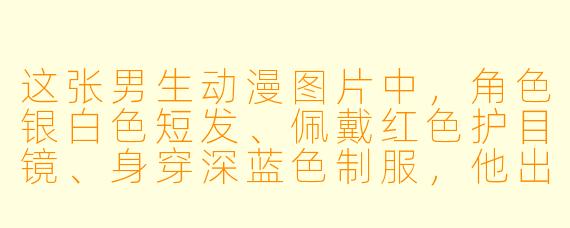 这张男生动漫图片中，角色银白色短发、佩戴红色护目镜、身穿深蓝色制服，他出自哪部作品？