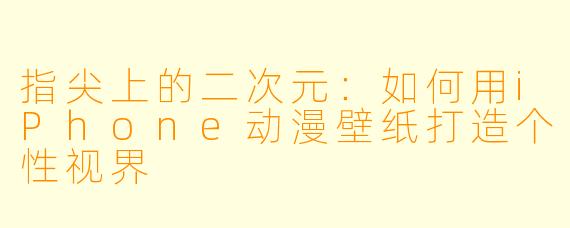 指尖上的二次元:如何用iPhone动漫壁纸打造个性视界